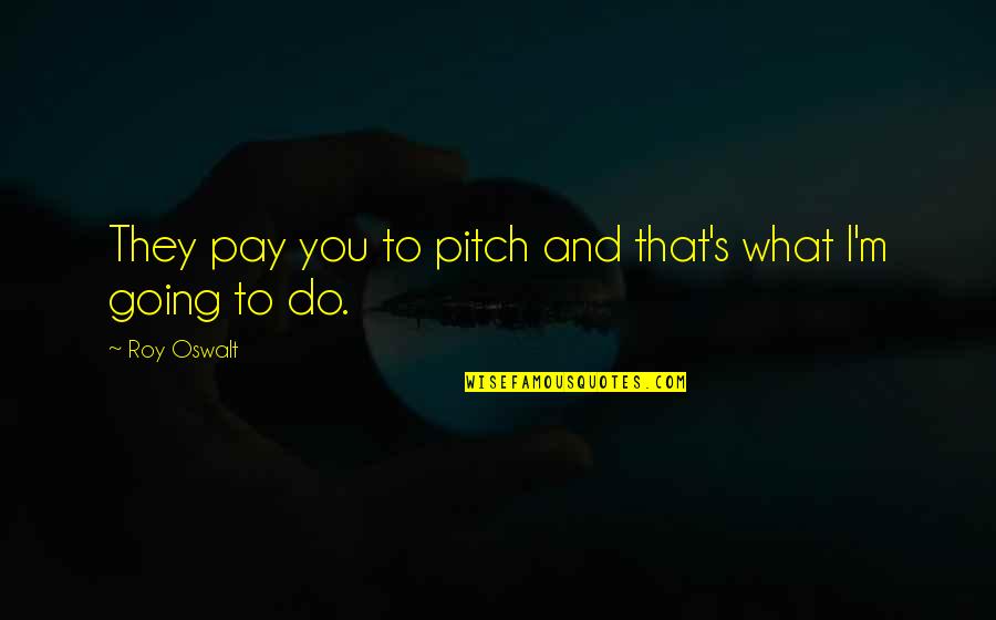 Do What You Do Quotes By Roy Oswalt: They pay you to pitch and that's what
