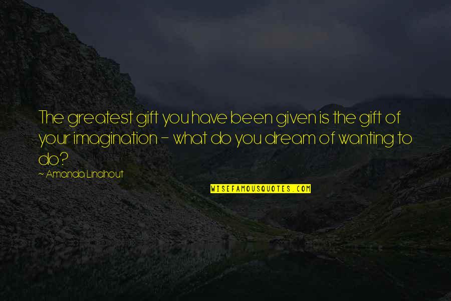 Do What You Dream Quotes By Amanda Lindhout: The greatest gift you have been given is Do What You Dream Quotes By Amanda Lindhout: The greatest gift you have been given is