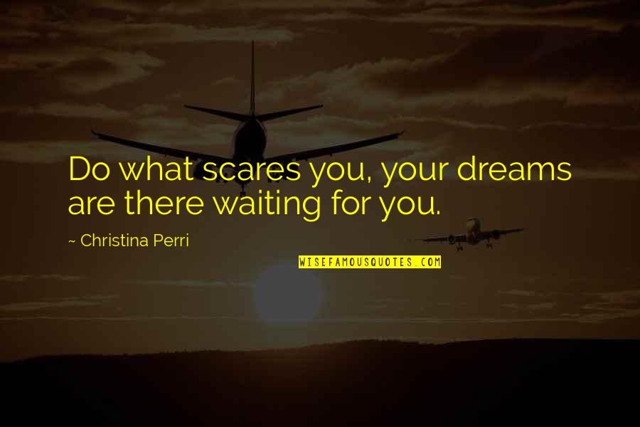 Do What You Dream Quotes By Christina Perri: Do what scares you, your dreams are there Do What You Dream Quotes By Christina Perri: Do what scares you, your dreams are there