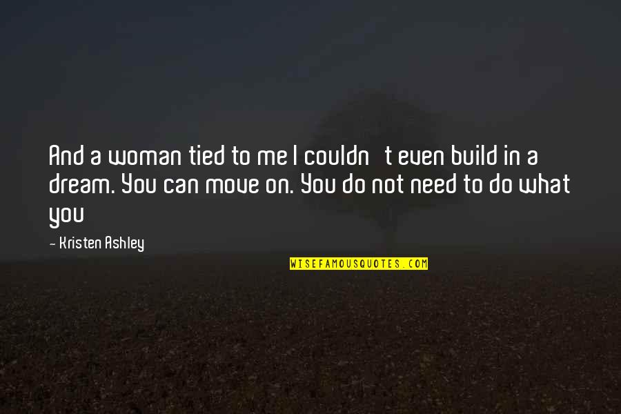 Do What You Dream Quotes By Kristen Ashley: And a woman tied to me I couldn't Do What You Dream Quotes By Kristen Ashley: And a woman tied to me I couldn't