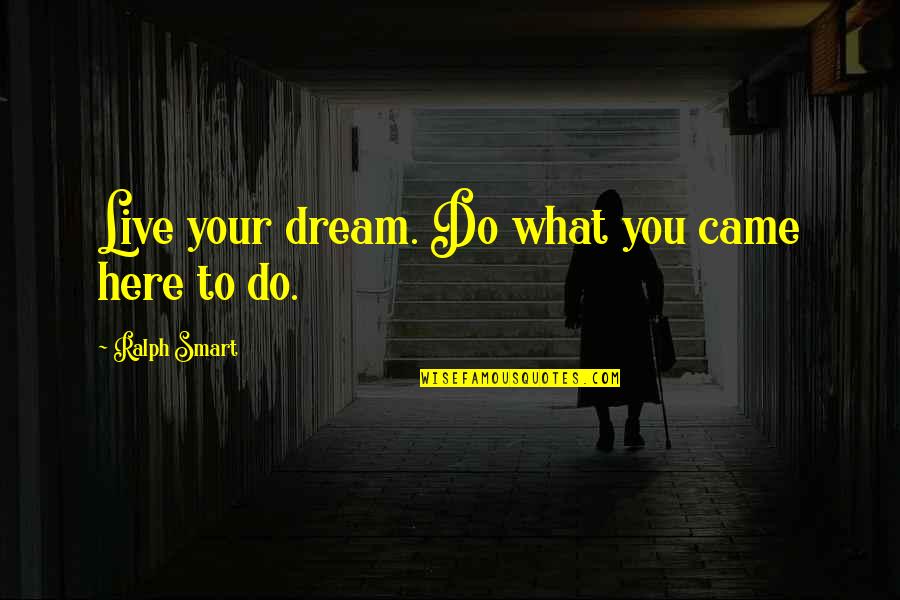 Do What You Dream Quotes By Ralph Smart: Live your dream. Do what you came here Do What You Dream Quotes By Ralph Smart: Live your dream. Do what you came here