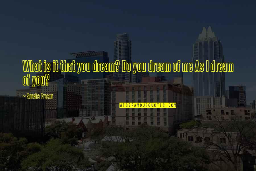 Do What You Dream Quotes By Sorcha Fraser: What is it that you dream? Do you Do What You Dream Quotes By Sorcha Fraser: What is it that you dream? Do you