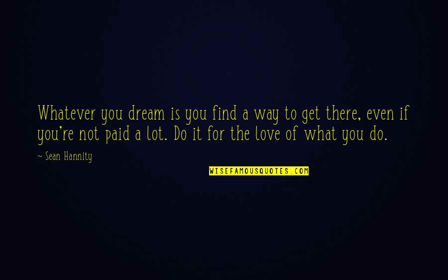Do What You Love Quotes By Sean Hannity: Whatever you dream is you find a way