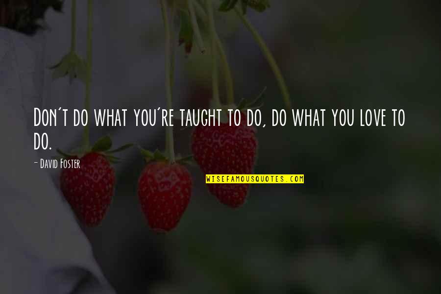 Do What You Love To Do Quotes By David Foster: Don't do what you're taught to do, do Do What You Love To Do Quotes By David Foster: Don't do what you're taught to do, do