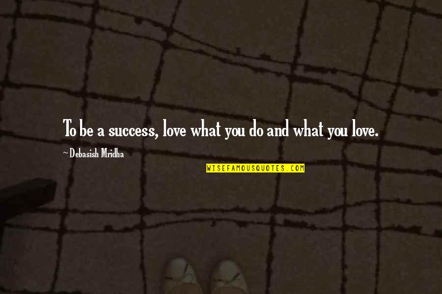 Do What You Love To Do Quotes By Debasish Mridha: To be a success, love what you do Do What You Love To Do Quotes By Debasish Mridha: To be a success, love what you do