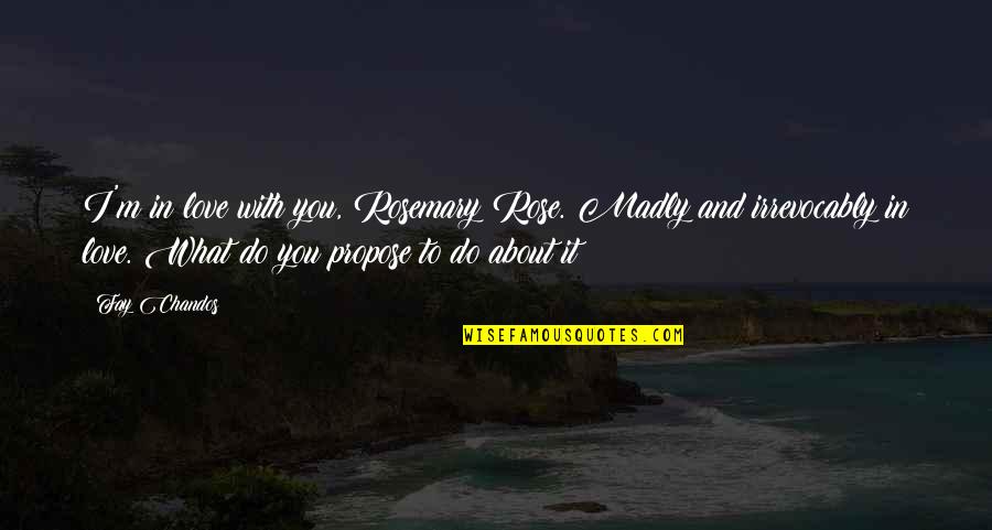 Do What You Love To Do Quotes By Fay Chandos: I'm in love with you, Rosemary Rose. Madly Do What You Love To Do Quotes By Fay Chandos: I'm in love with you, Rosemary Rose. Madly