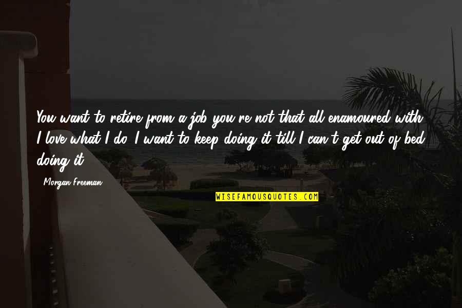 Do What You Love To Do Quotes By Morgan Freeman: You want to retire from a job you're Do What You Love To Do Quotes By Morgan Freeman: You want to retire from a job you're