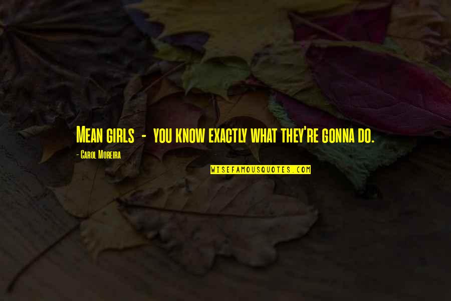 Do What You Mean Quotes By Carol Moreira: Mean girls - you know exactly what they're