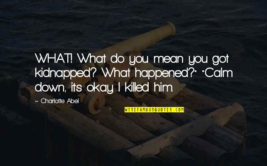 Do What You Mean Quotes By Charlotte Abel: WHAT! What do you mean you got kidnapped?