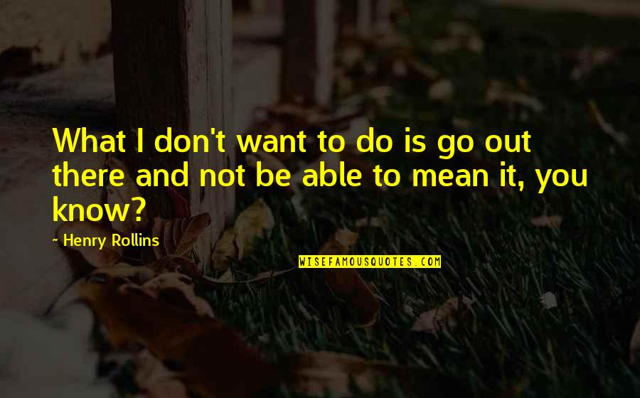 Do What You Mean Quotes By Henry Rollins: What I don't want to do is go