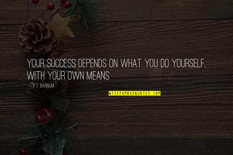 Do What You Mean Quotes By P.T. Barnum: Your success depends on what you do yourself,