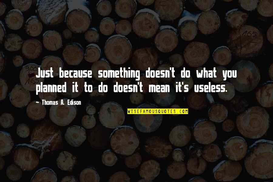 Do What You Mean Quotes By Thomas A. Edison: Just because something doesn't do what you planned