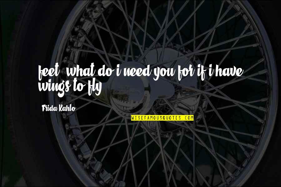 Do What You Need To Do Quotes By Frida Kahlo: feet, what do i need you for if