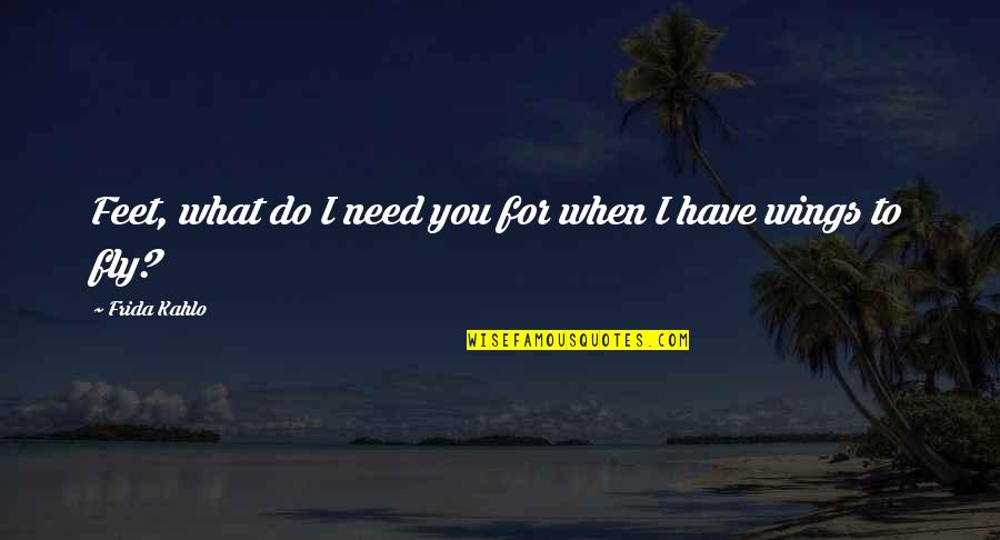 Do What You Need To Do Quotes By Frida Kahlo: Feet, what do I need you for when