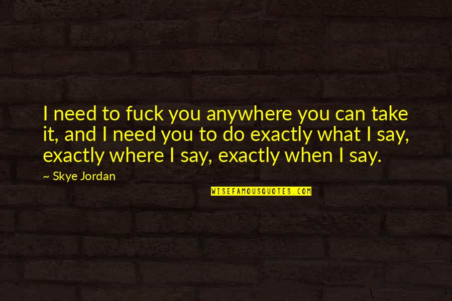 Do What You Need To Do Quotes By Skye Jordan: I need to fuck you anywhere you can