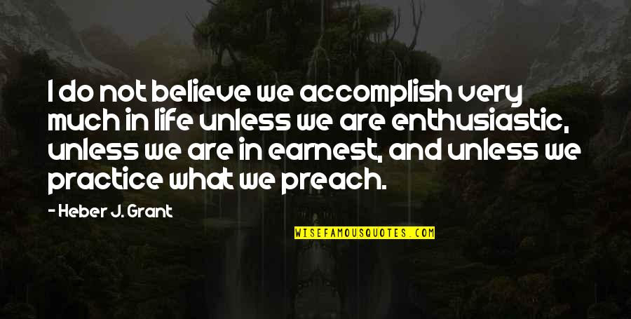 Do What You Preach Quotes By Heber J. Grant: I do not believe we accomplish very much Do What You Preach Quotes By Heber J. Grant: I do not believe we accomplish very much