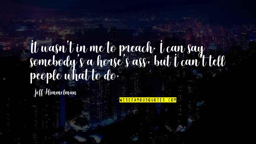 Do What You Preach Quotes By Jeff Himmelman: It wasn't in me to preach. I can