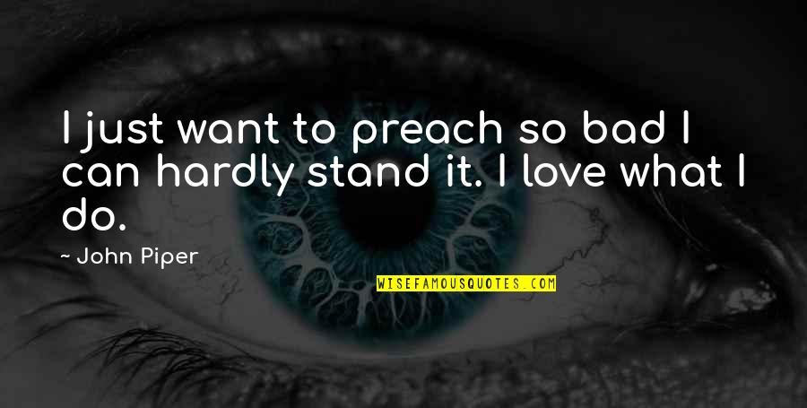 Do What You Preach Quotes By John Piper: I just want to preach so bad I