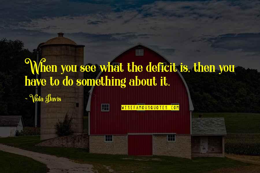Do What You Quotes By Viola Davis: When you see what the deficit is, then