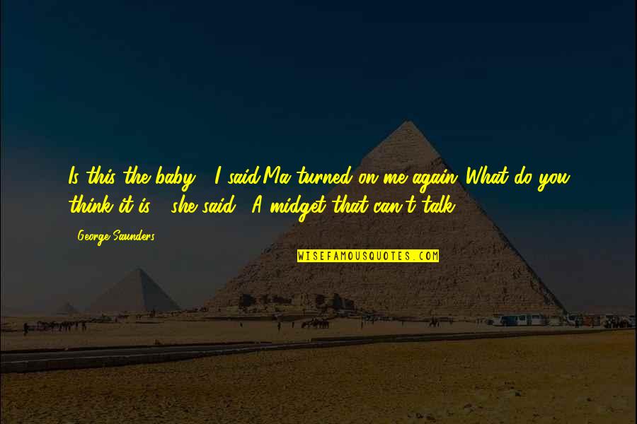 Do What You Said Quotes By George Saunders: Is this the baby?" I said.Ma turned on Do What You Said Quotes By George Saunders: Is this the baby?" I said.Ma turned on