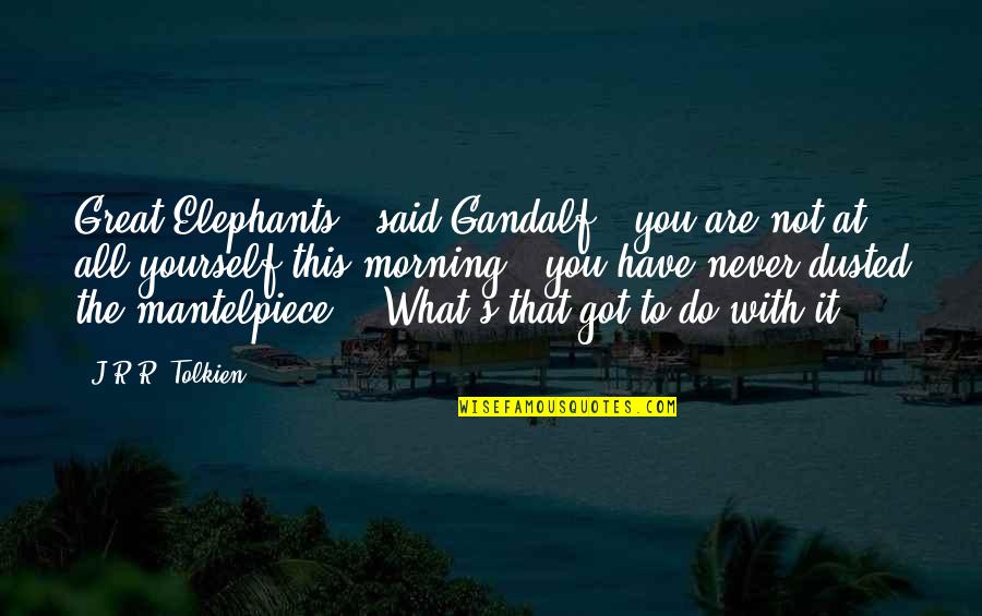 Do What You Said Quotes By J.R.R. Tolkien: Great Elephants!" said Gandalf, "you are not at Do What You Said Quotes By J.R.R. Tolkien: Great Elephants!" said Gandalf, "you are not at