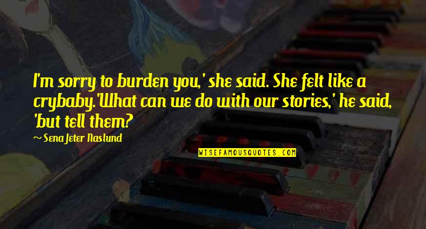 Do What You Said Quotes By Sena Jeter Naslund: I'm sorry to burden you,' she said. She Do What You Said Quotes By Sena Jeter Naslund: I'm sorry to burden you,' she said. She