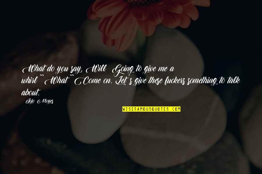 Do What You Say You Will Quotes By Jojo Moyes: What do you say, Will? Going to give Do What You Say You Will Quotes By Jojo Moyes: What do you say, Will? Going to give