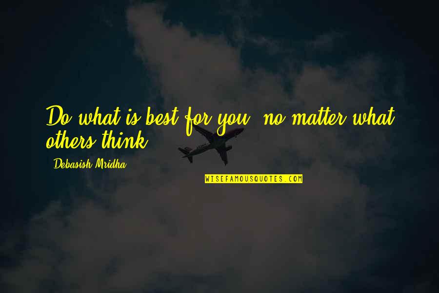 Do What You Think Is Best Quotes By Debasish Mridha: Do what is best for you--no matter what