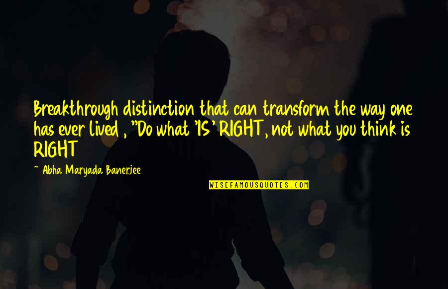 Do What You Think Is Right Quotes By Abha Maryada Banerjee: Breakthrough distinction that can transform the way one