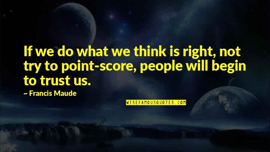 Do What You Think Is Right Quotes By Francis Maude: If we do what we think is right,