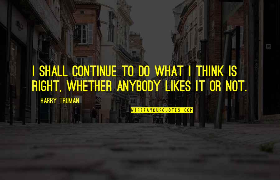 Do What You Think Is Right Quotes By Harry Truman: I shall continue to do what I think