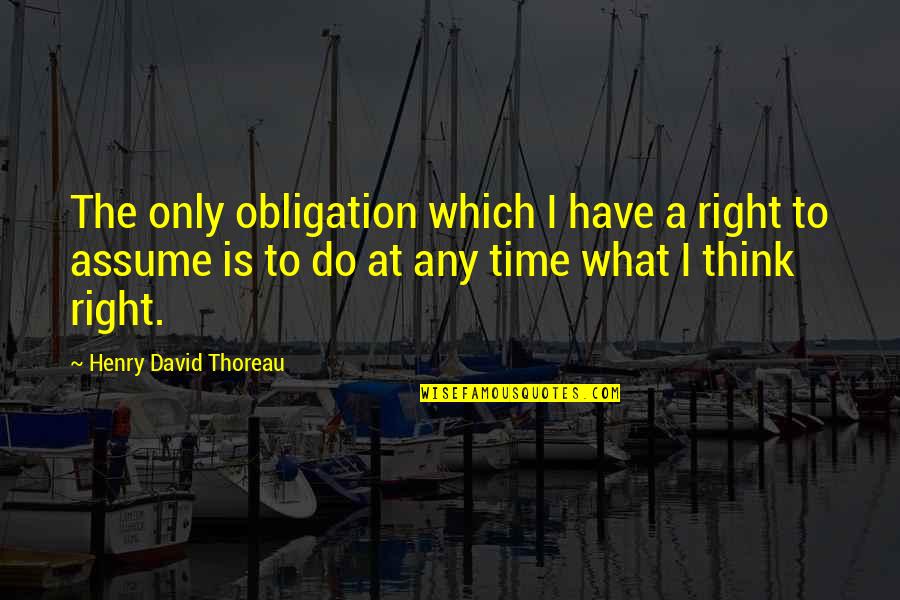 Do What You Think Is Right Quotes By Henry David Thoreau: The only obligation which I have a right