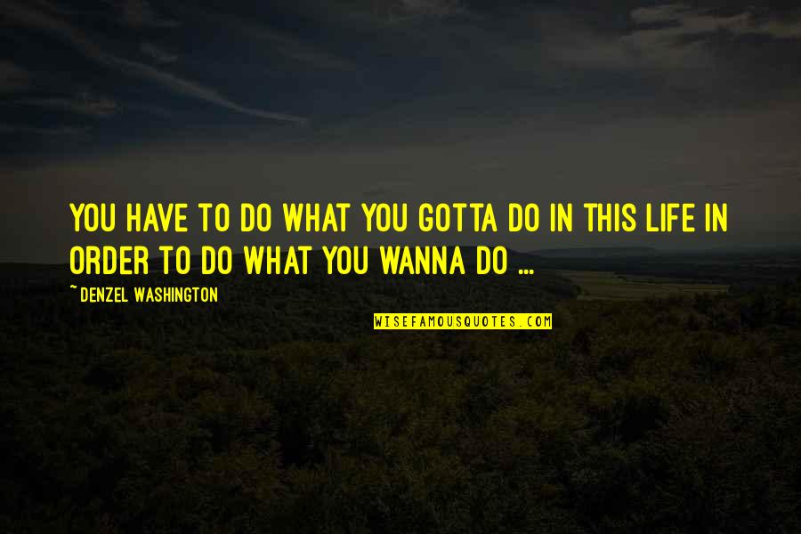 Do What You Wanna Do Quotes By Denzel Washington: You have to do what you gotta do Do What You Wanna Do Quotes By Denzel Washington: You have to do what you gotta do