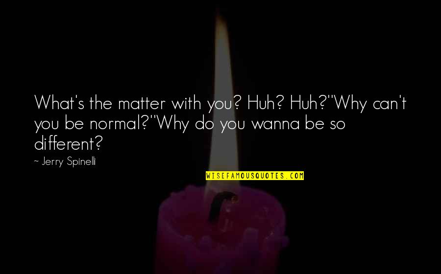 Do What You Wanna Do Quotes By Jerry Spinelli: What's the matter with you? Huh? Huh?''Why can't Do What You Wanna Do Quotes By Jerry Spinelli: What's the matter with you? Huh? Huh?''Why can't