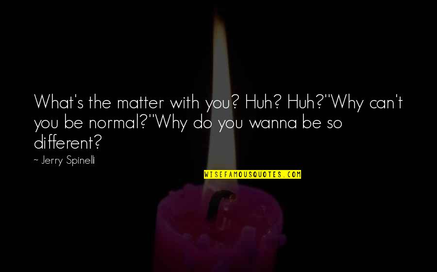 Do What You Wanna Do Quotes By Jerry Spinelli: What's the matter with you? Huh? Huh?''Why can't