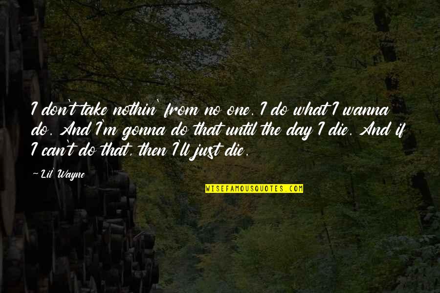 Do What You Wanna Do Quotes By Lil' Wayne: I don't take nothin' from no one. I Do What You Wanna Do Quotes By Lil' Wayne: I don't take nothin' from no one. I