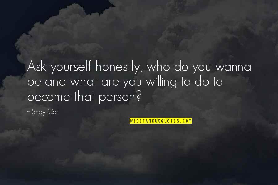 Do What You Wanna Do Quotes By Shay Carl: Ask yourself honestly, who do you wanna be