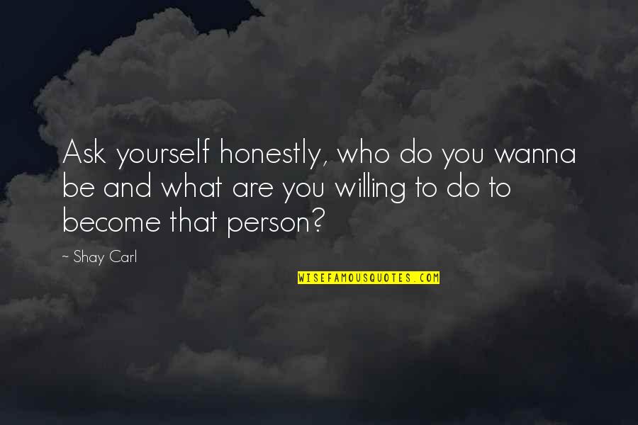Do What You Wanna Do Quotes By Shay Carl: Ask yourself honestly, who do you wanna be Do What You Wanna Do Quotes By Shay Carl: Ask yourself honestly, who do you wanna be