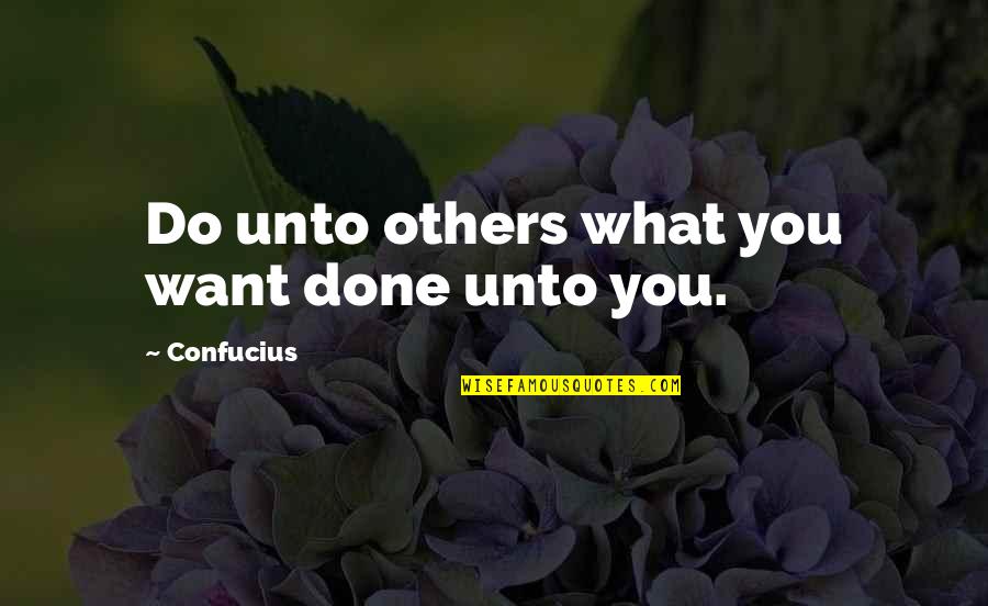 Do What You Want Others To Do To You Quotes By Confucius: Do unto others what you want done unto Do What You Want Others To Do To You Quotes By Confucius: Do unto others what you want done unto