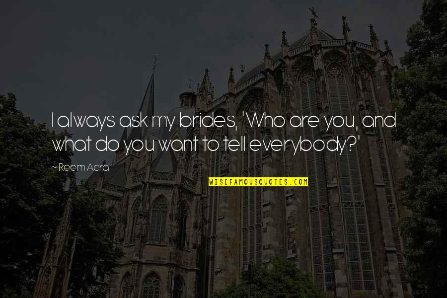 Do What You Want Quotes By Reem Acra: I always ask my brides, 'Who are you,
