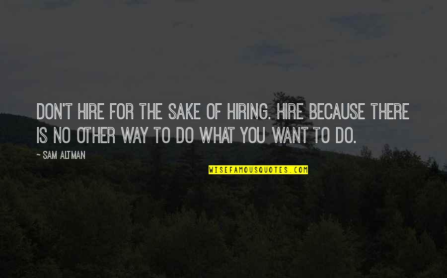 Do What You Want Quotes By Sam Altman: Don't hire for the sake of hiring. Hire