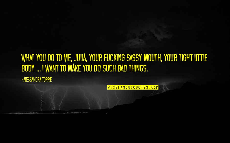 Do What You Want To Do Quotes By Alessandra Torre: What you do to me, Julia, your fucking