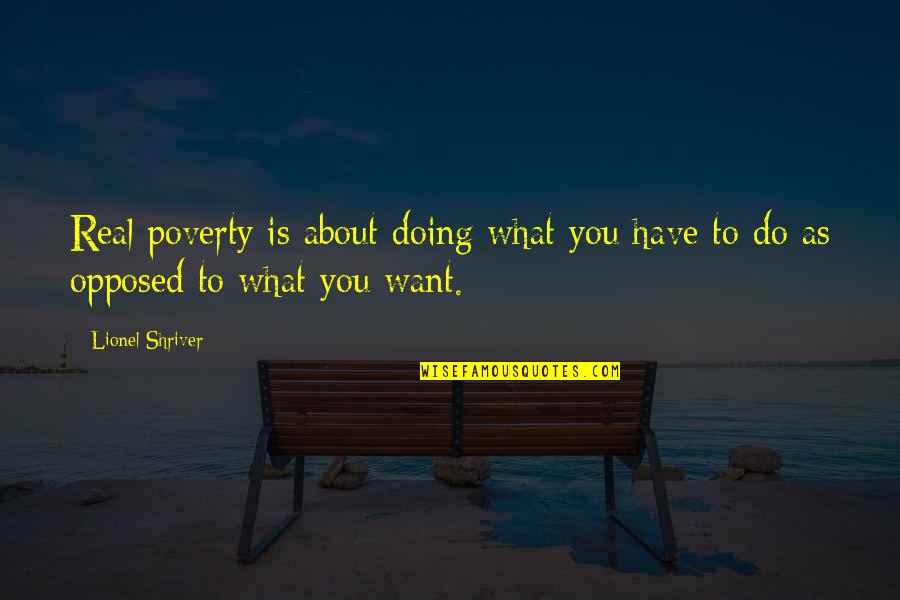 Do What You Want To Do Quotes By Lionel Shriver: Real poverty is about doing what you have