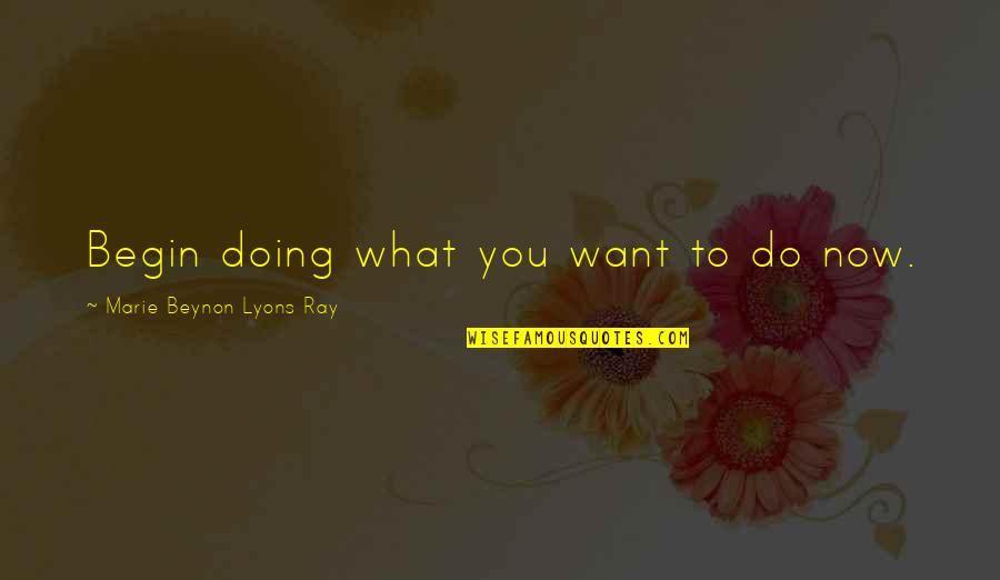 Do What You Want To Do Quotes By Marie Beynon Lyons Ray: Begin doing what you want to do now.