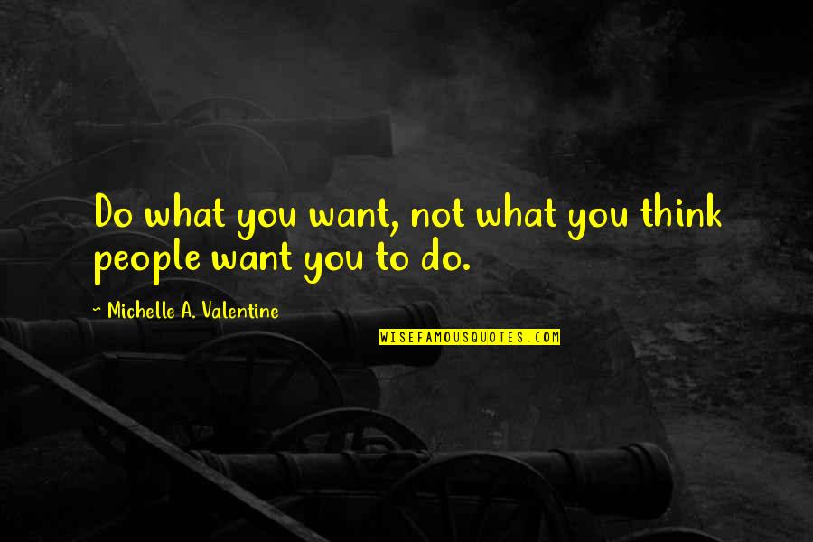 Do What You Want To Do Quotes By Michelle A. Valentine: Do what you want, not what you think