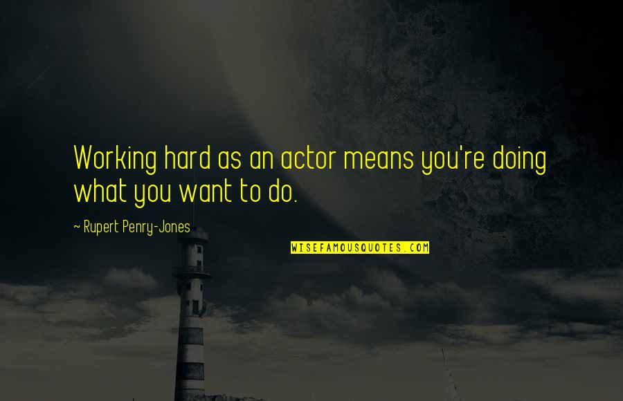 Do What You Want To Do Quotes By Rupert Penry-Jones: Working hard as an actor means you're doing