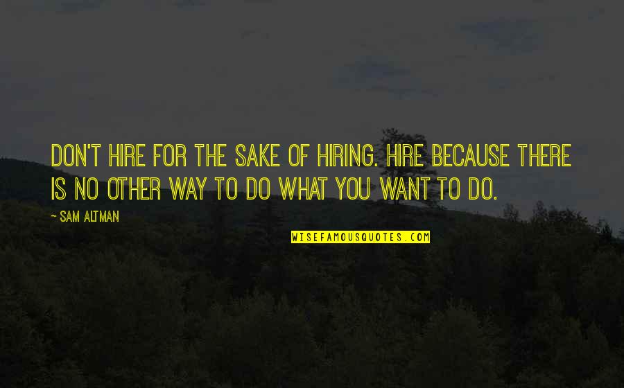 Do What You Want To Do Quotes By Sam Altman: Don't hire for the sake of hiring. Hire