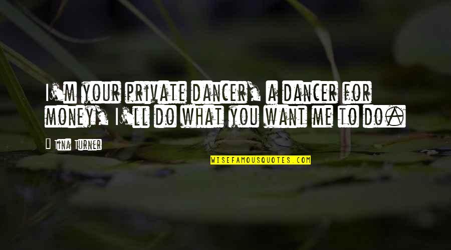 Do What You Want To Do Quotes By Tina Turner: I'm your private dancer, a dancer for money,