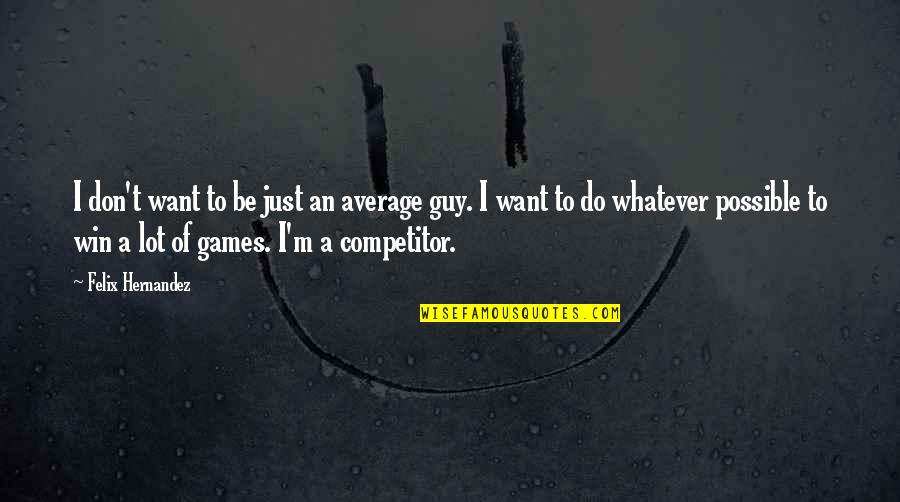 Do Whatever I Want Quotes By Felix Hernandez: I don't want to be just an average Do Whatever I Want Quotes By Felix Hernandez: I don't want to be just an average