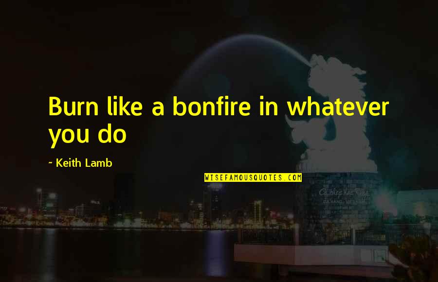 Do Whatever You Like Quotes By Keith Lamb: Burn like a bonfire in whatever you do